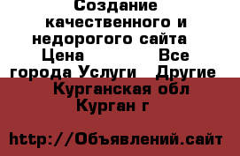 Создание качественного и недорогого сайта › Цена ­ 15 000 - Все города Услуги » Другие   . Курганская обл.,Курган г.